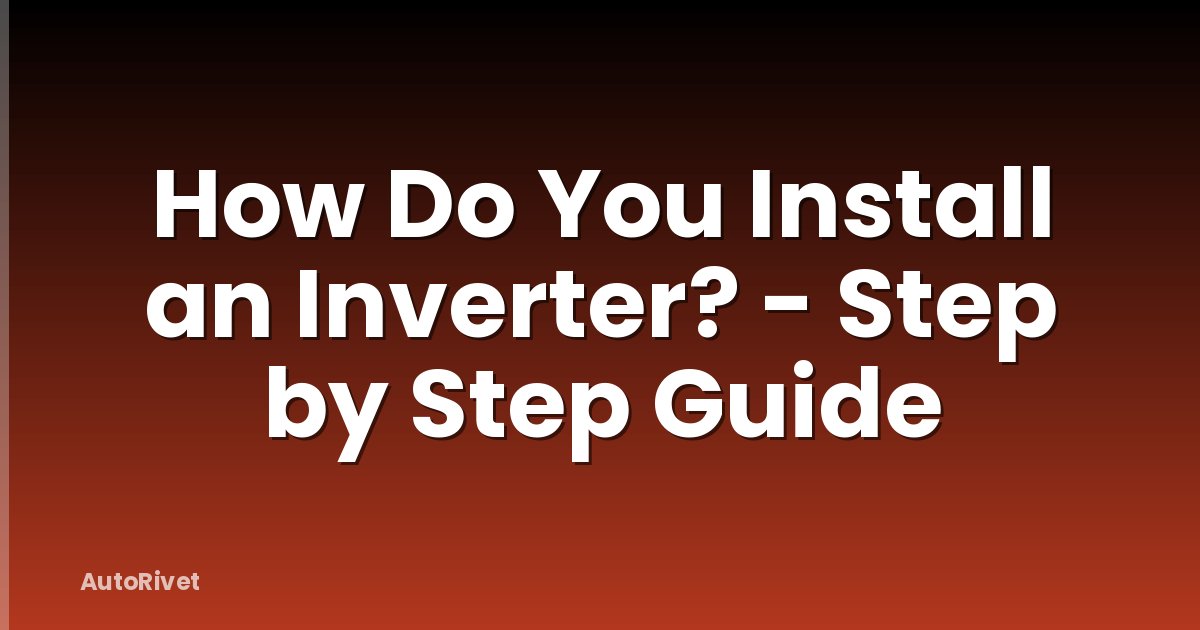 How Do You Install an Inverter? - Step by Step Guide