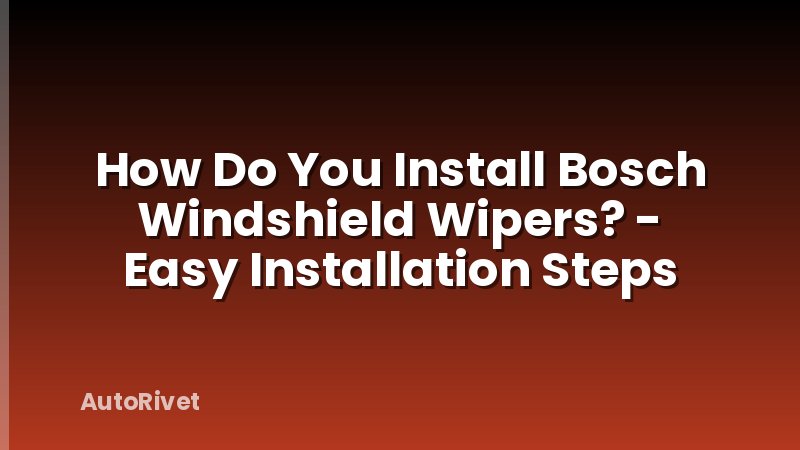 How Do You Install Bosch Windshield Wipers? - Easy Installation Steps