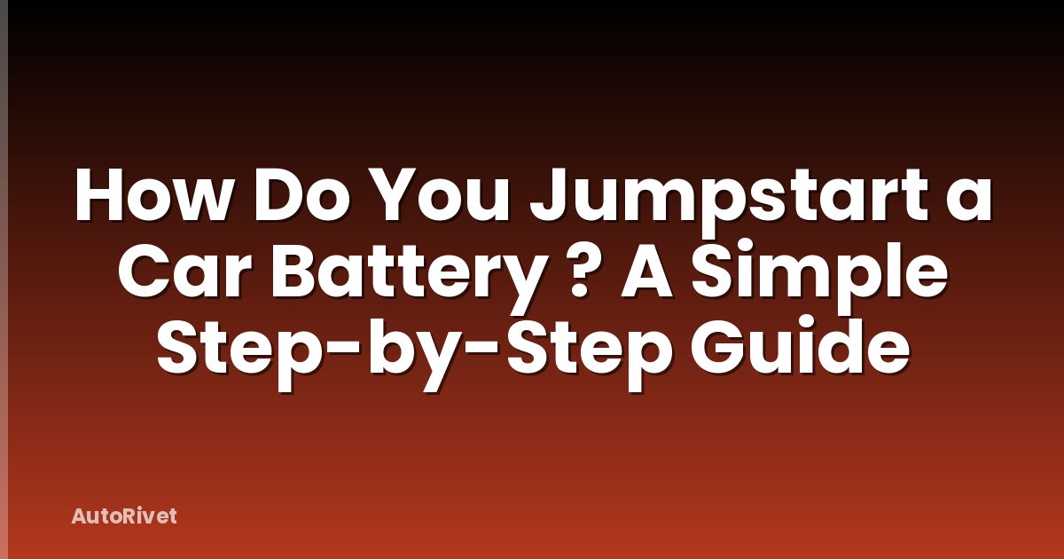 How Do You Jumpstart a Car Battery ? A Simple Step-by-Step Guide