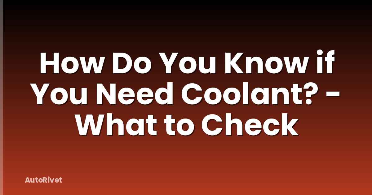 How Do You Know if You Need Coolant? - What to Check