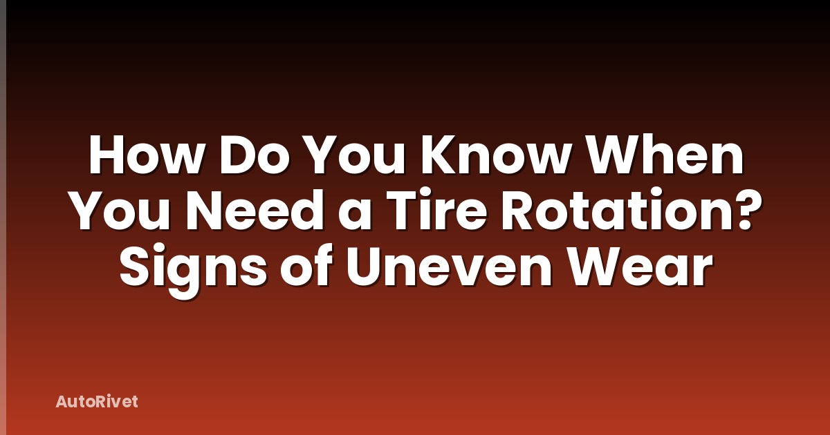 How Do You Know When You Need a Tire Rotation? Signs of Uneven Wear