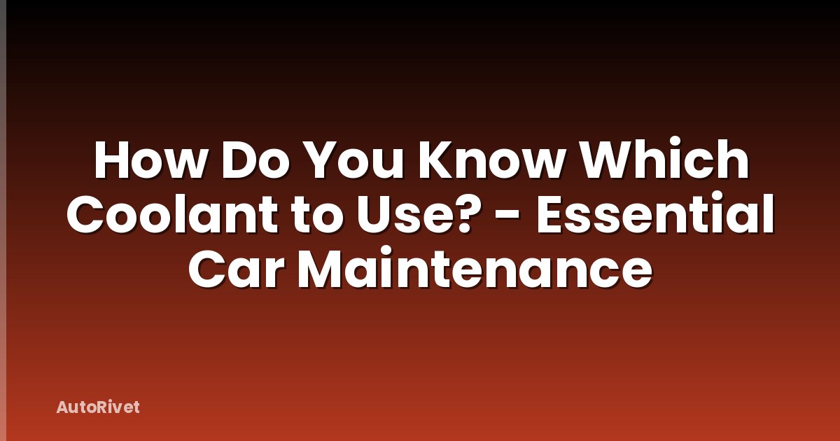 How Do You Know Which Coolant to Use? - Essential Car Maintenance