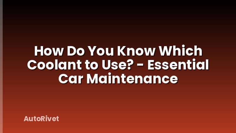How Do You Know Which Coolant to Use? - Essential Car Maintenance