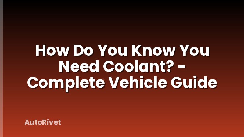 How Do You Know You Need Coolant? - Complete Vehicle Guide