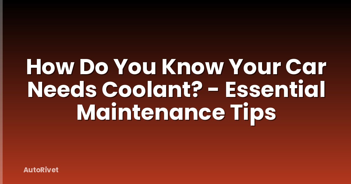 How Do You Know Your Car Needs Coolant? - Essential Maintenance Tips