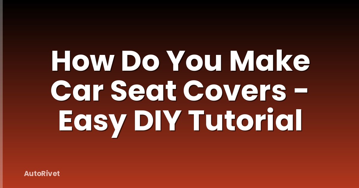 How Do You Make Car Seat Covers - Easy DIY Tutorial