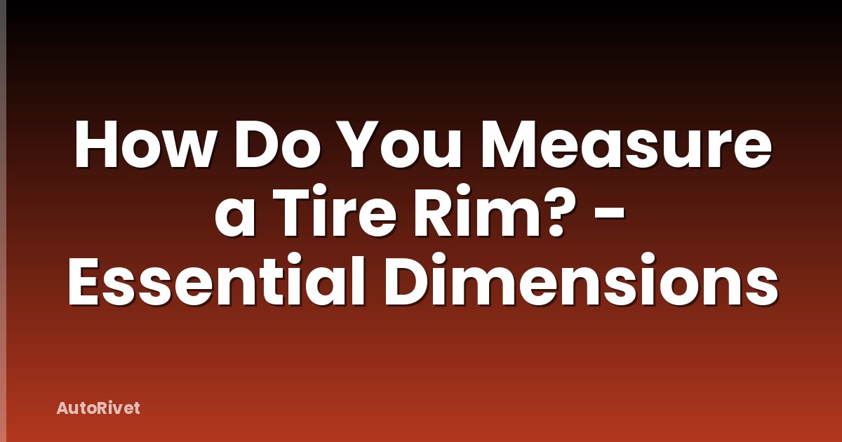 How Do You Measure a Tire Rim? - Essential Dimensions