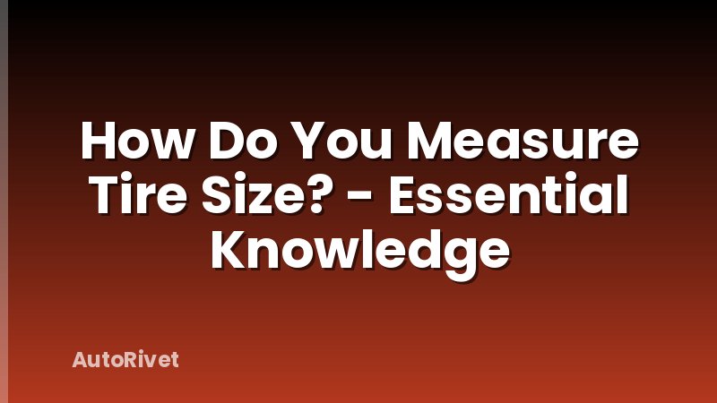 How Do You Measure Tire Size? - Essential Knowledge