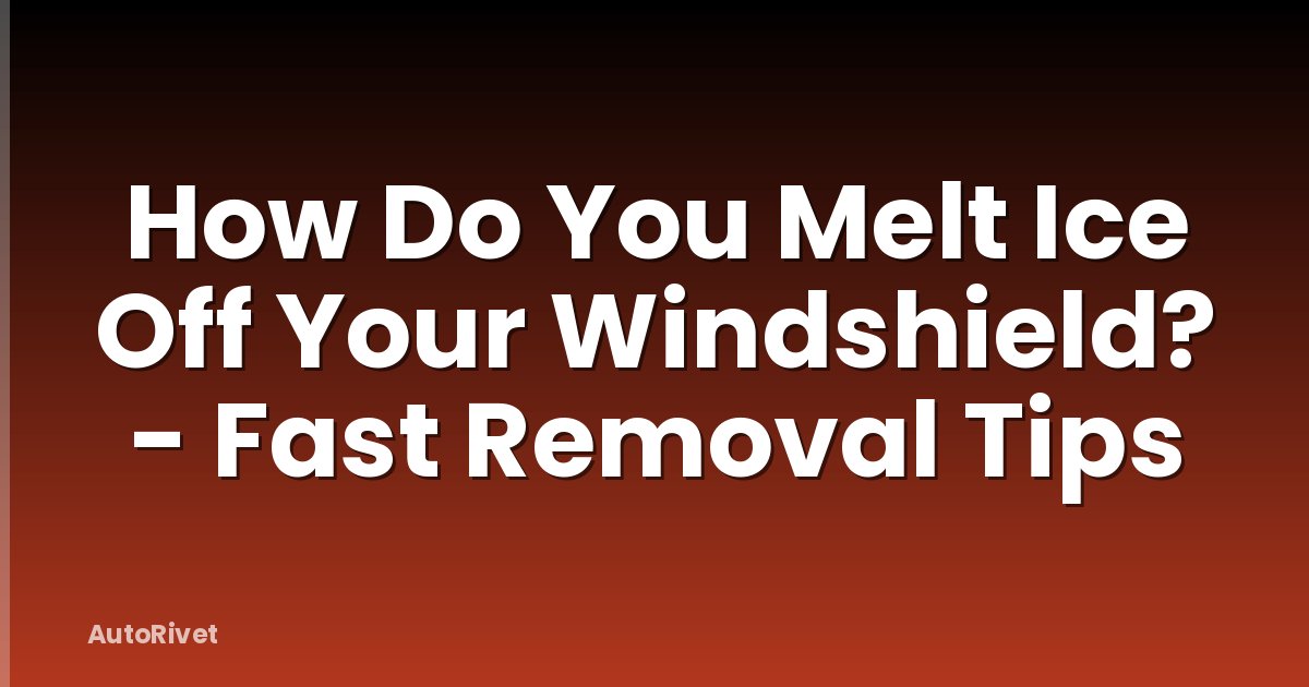 How Do You Melt Ice Off Your Windshield? - Fast Removal Tips