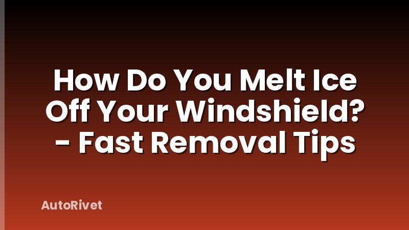 How Do You Melt Ice Off Your Windshield? - Fast Removal Tips