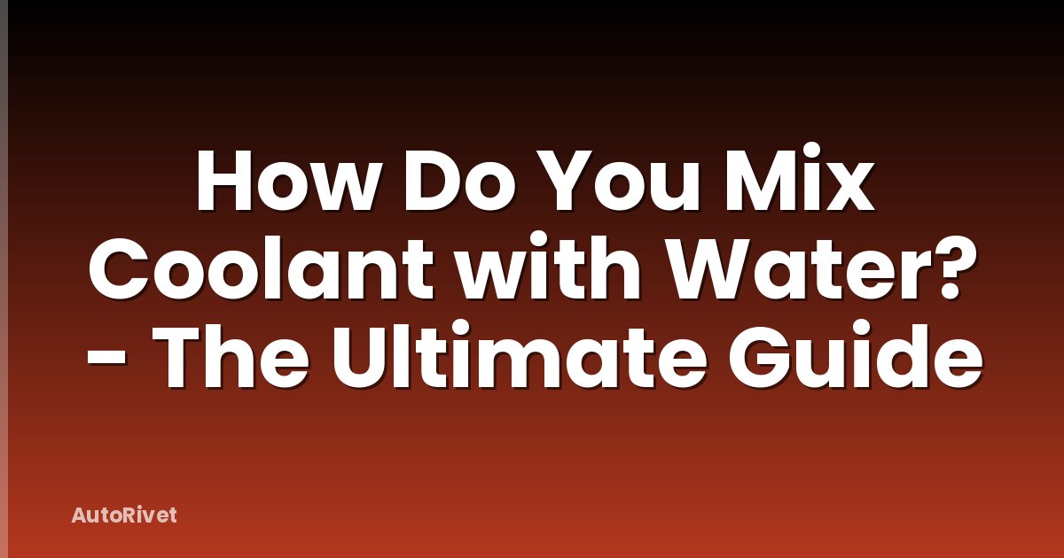 How Do You Mix Coolant with Water? - The Ultimate Guide