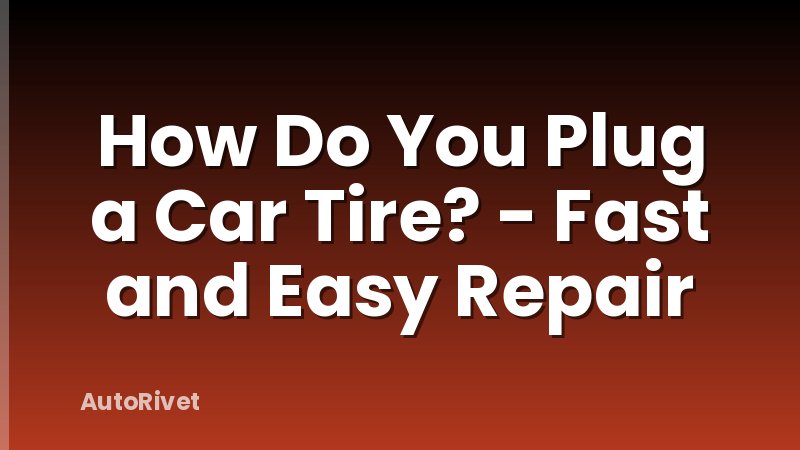 How Do You Plug a Car Tire? - Fast and Easy Repair