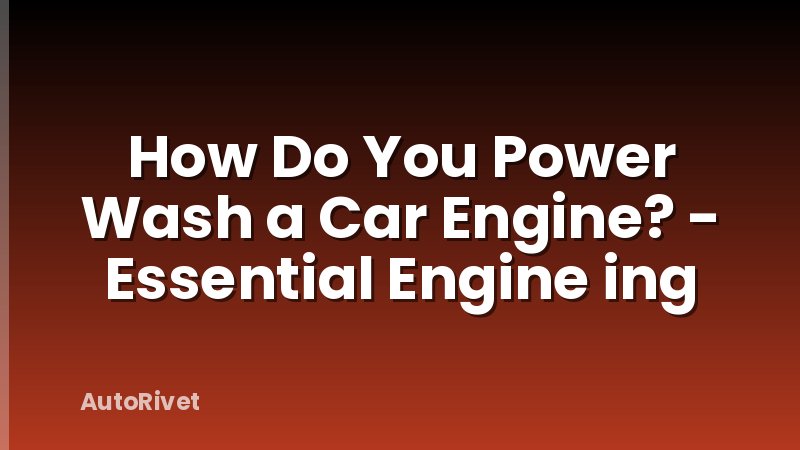How Do You Power Wash a Car Engine? - Essential Engine ing