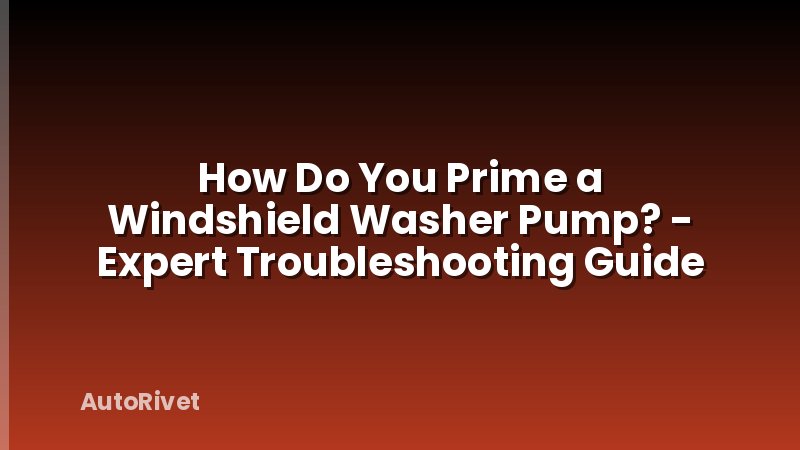 How Do You Prime a Windshield Washer Pump? - Expert Troubleshooting Guide