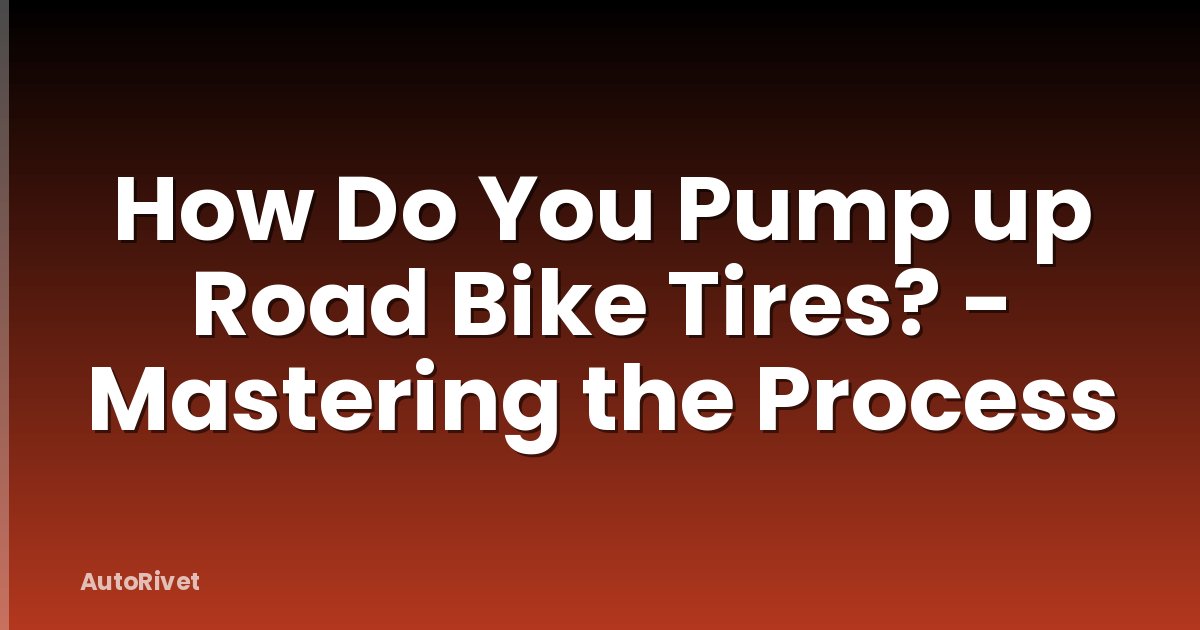 How Do You Pump up Road Bike Tires? - Mastering the Process