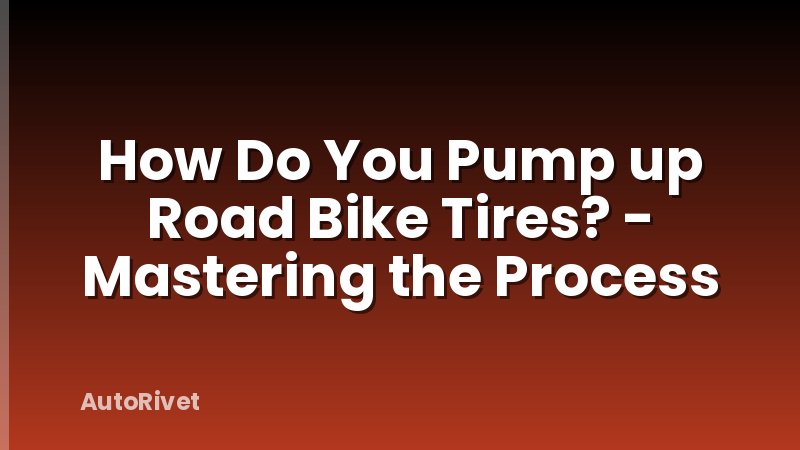 How Do You Pump up Road Bike Tires? - Mastering the Process