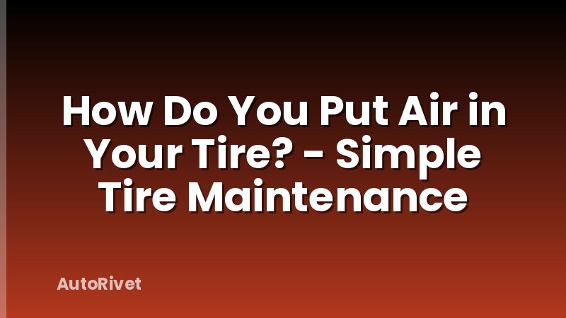 How Do You Put Air in Your Tire? - Simple Tire Maintenance