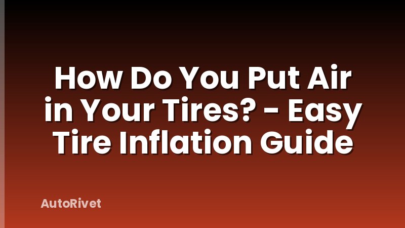 How Do You Put Air in Your Tires? - Easy Tire Inflation Guide