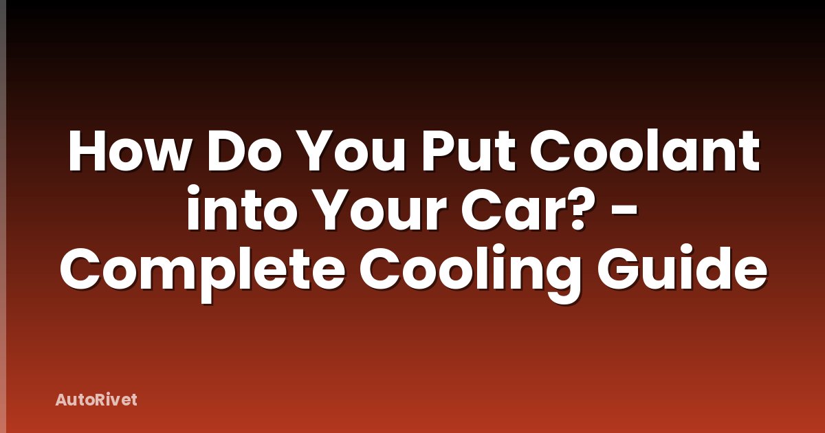 How Do You Put Coolant into Your Car? - Complete Cooling Guide