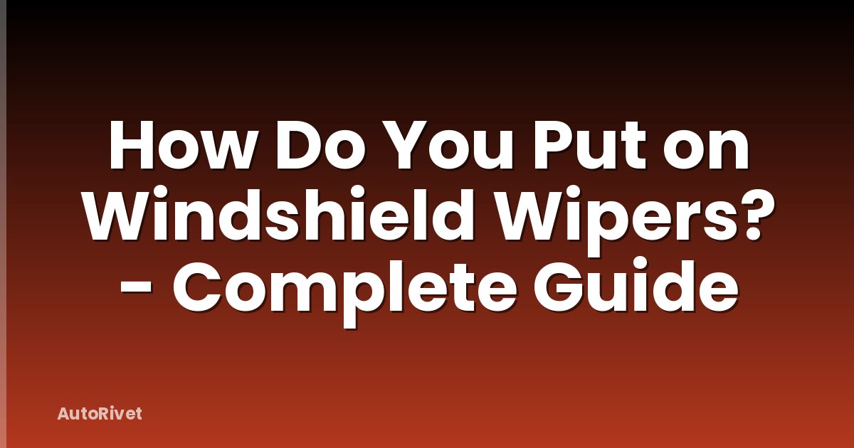 How Do You Put on Windshield Wipers? - Complete Guide