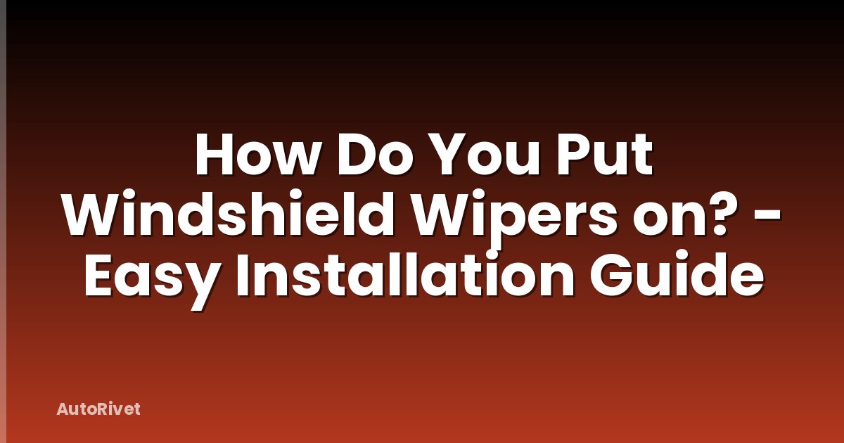 How Do You Put Windshield Wipers on? - Easy Installation Guide