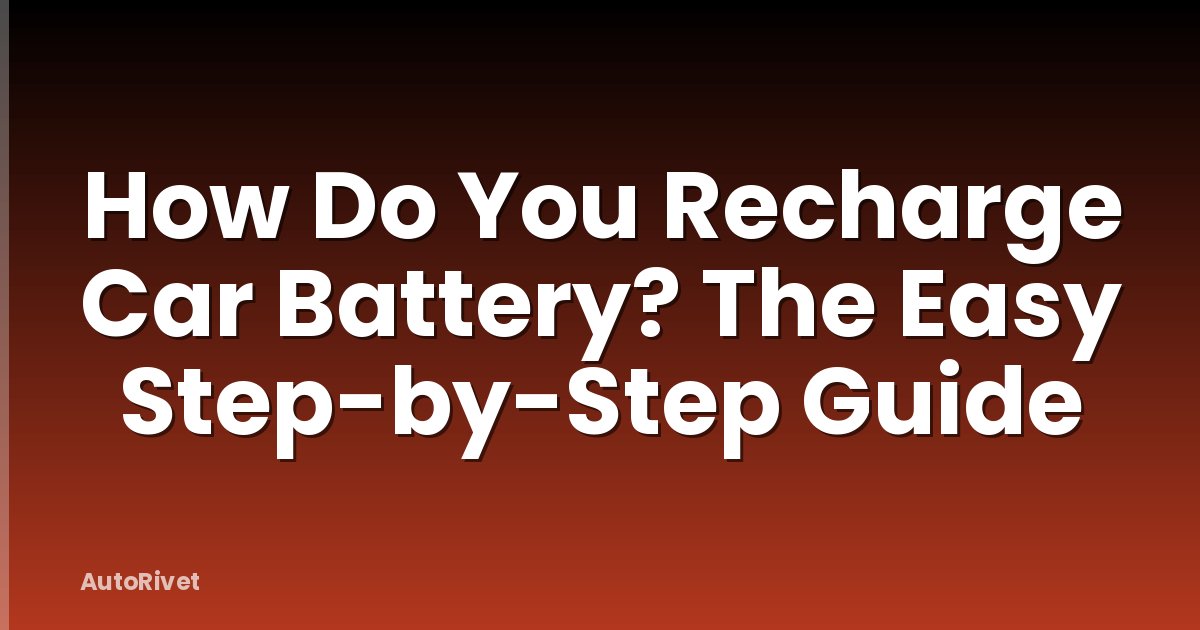 How Do You Recharge Car Battery? The Easy Step-by-Step Guide