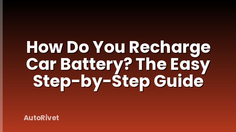 How Do You Recharge Car Battery? The Easy Step-by-Step Guide