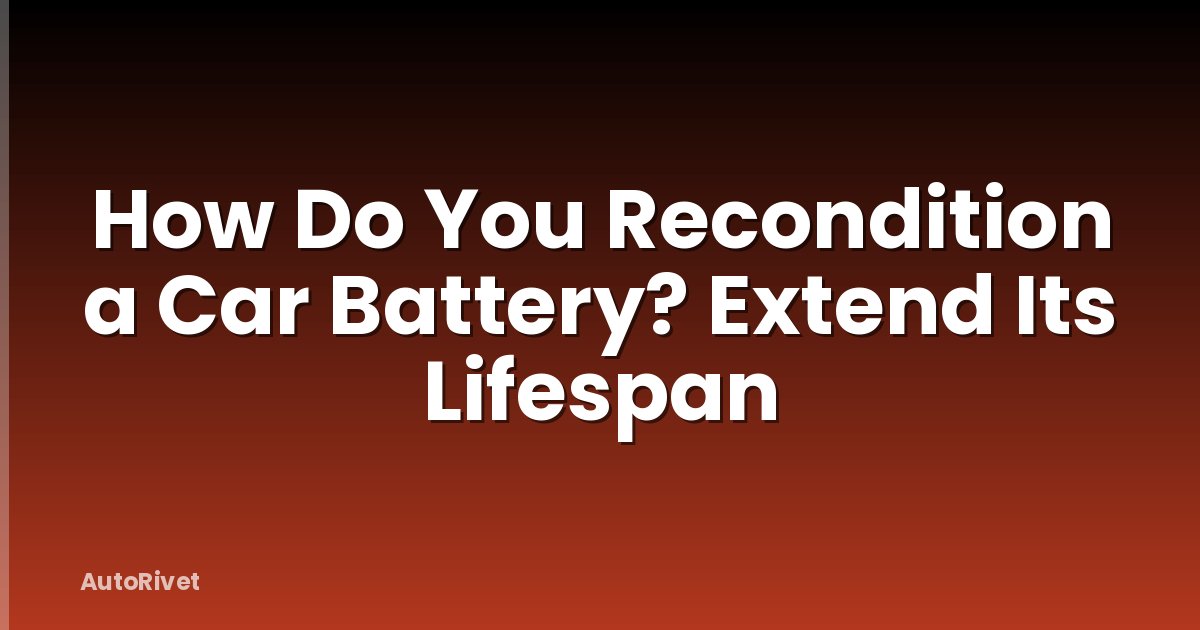 How Do You Recondition a Car Battery? Extend Its Lifespan