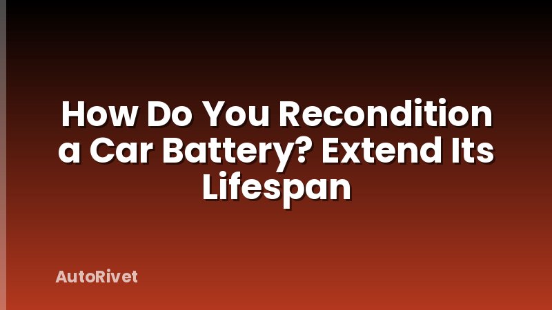 How Do You Recondition a Car Battery? Extend Its Lifespan