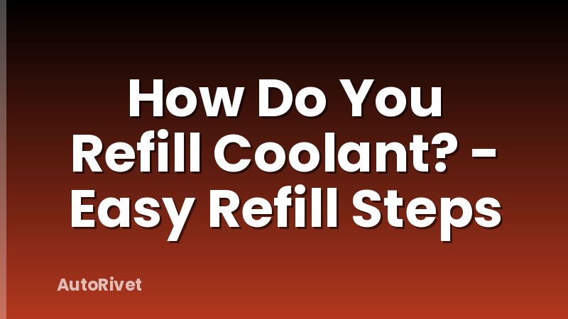 How Do You Refill Coolant? - Easy Refill Steps