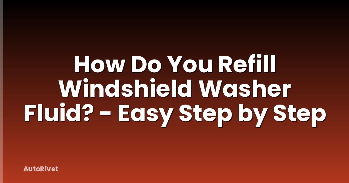 How Do You Refill Windshield Washer Fluid? - Easy Step by Step