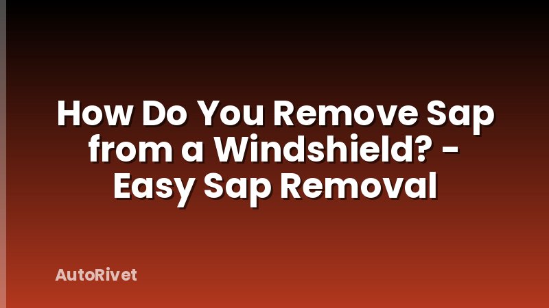 How Do You Remove Sap from a Windshield? - Easy Sap Removal