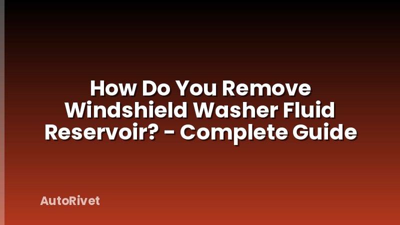 How Do You Remove Windshield Washer Fluid Reservoir? - Complete Guide