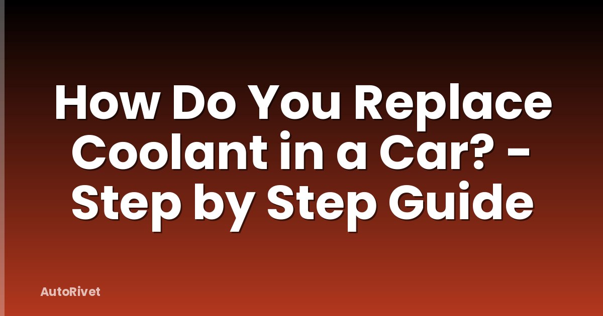 How Do You Replace Coolant in a Car? - Step by Step Guide