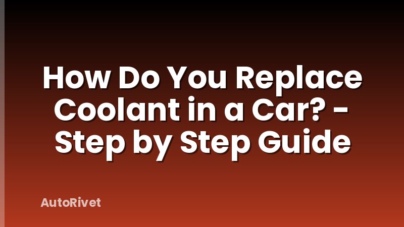 How Do You Replace Coolant in a Car? - Step by Step Guide
