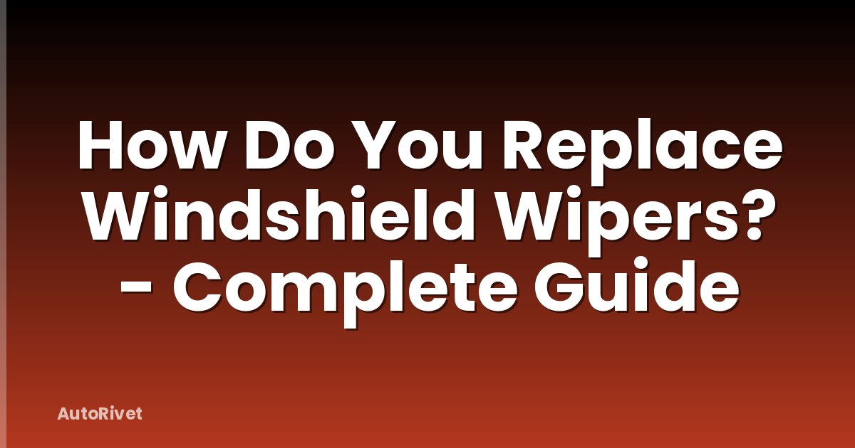 How Do You Replace Windshield Wipers? - Complete Guide