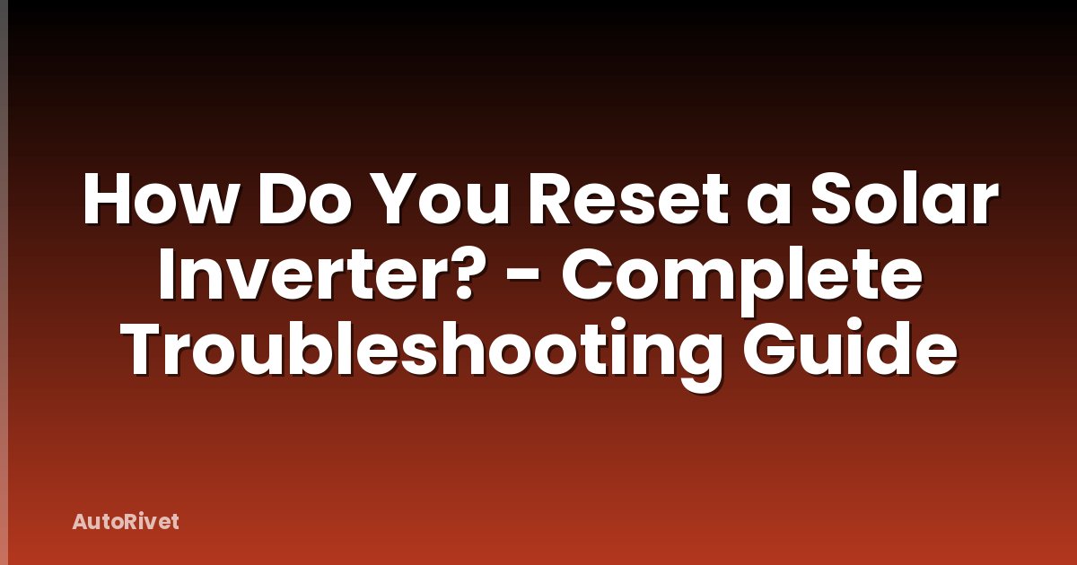 How Do You Reset a Solar Inverter? - Complete Troubleshooting Guide