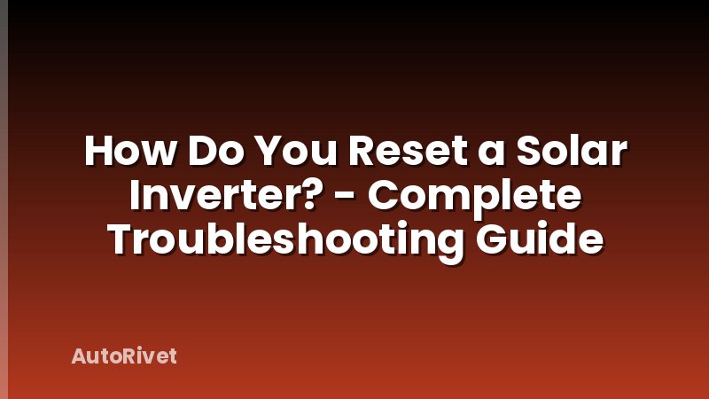 How Do You Reset a Solar Inverter? - Complete Troubleshooting Guide