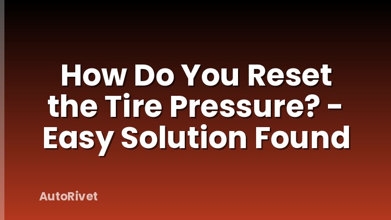 How Do You Reset the Tire Pressure? - Easy Solution Found