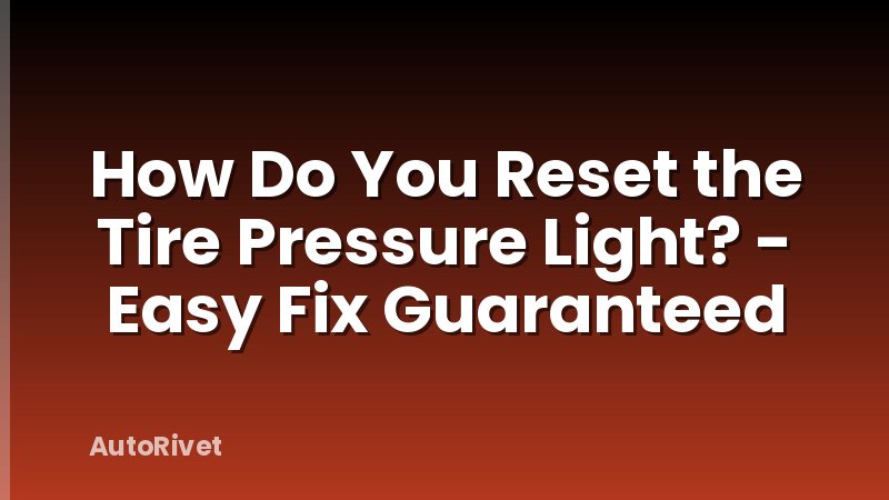 How Do You Reset the Tire Pressure Light? - Easy Fix Guaranteed