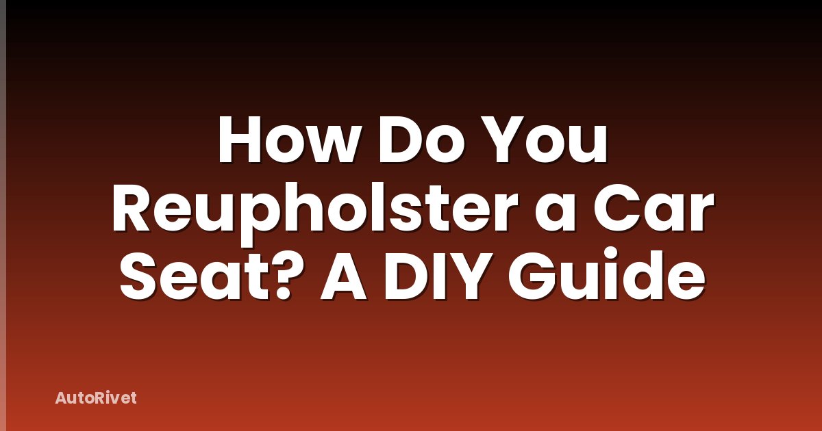 How Do You Reupholster a Car Seat? A DIY Guide