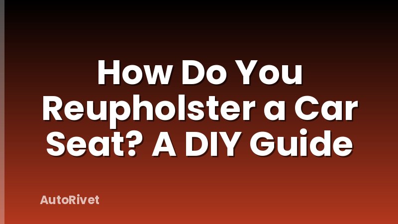 How Do You Reupholster a Car Seat? A DIY Guide