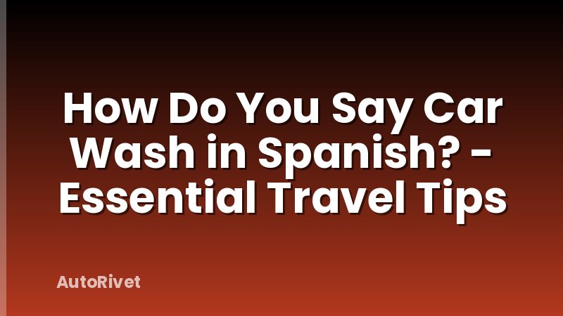 How Do You Say Car Wash in Spanish? - Essential Travel Tips