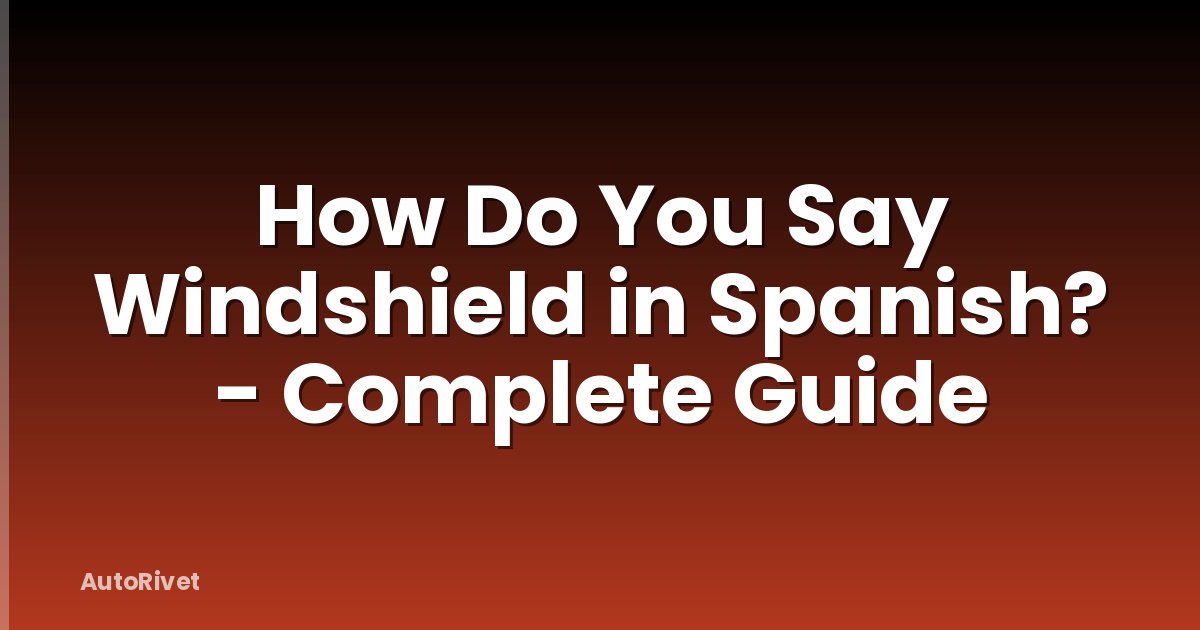 How Do You Say Windshield in Spanish? - Complete Guide