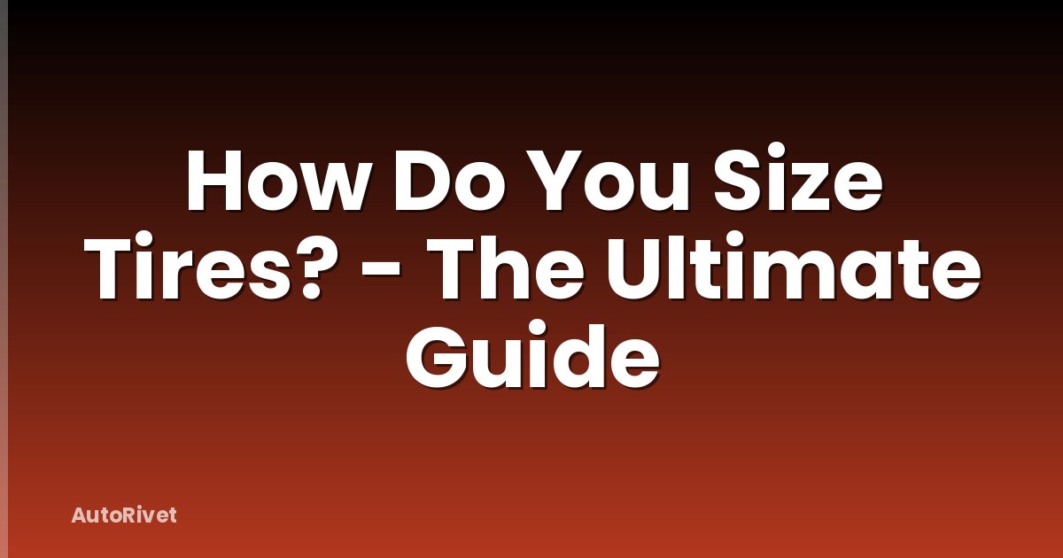 How Do You Size Tires? - The Ultimate Guide