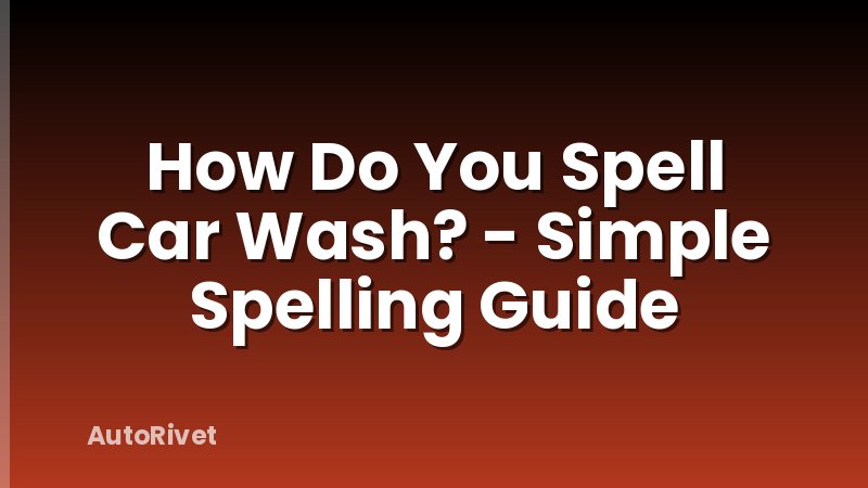 How Do You Spell Car Wash? - Simple Spelling Guide