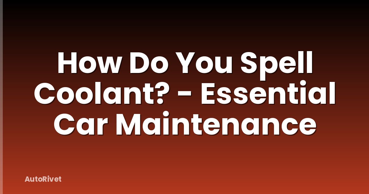 How Do You Spell Coolant? - Essential Car Maintenance