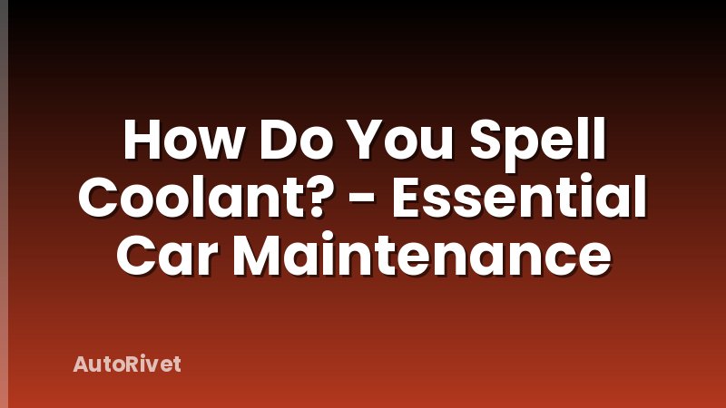 How Do You Spell Coolant? - Essential Car Maintenance
