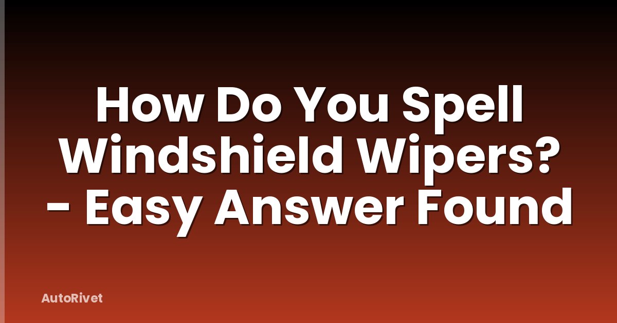 How Do You Spell Windshield Wipers? - Easy Answer Found
