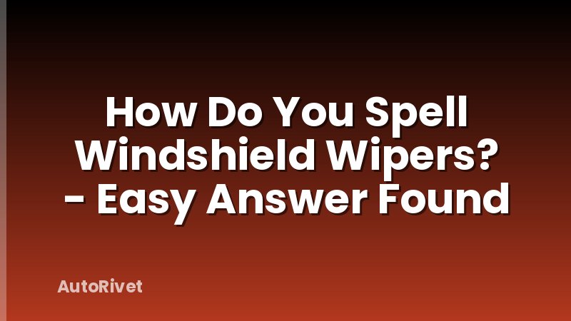 How Do You Spell Windshield Wipers? - Easy Answer Found